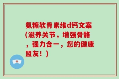 氨糖软骨素维d钙文案(滋养关节，增强骨骼，强力合一，您的健康盟友！)