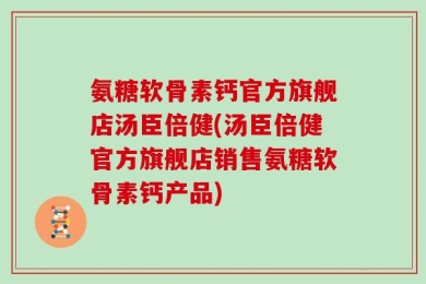 氨糖软骨素钙官方旗舰店汤臣倍健(汤臣倍健官方旗舰店销售氨糖软骨素钙产品)