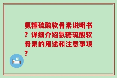 氨糖硫酸软骨素说明书？详细介绍氨糖硫酸软骨素的用途和注意事项？