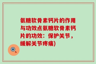 氨糖软骨素钙片的作用与功效点氨糖软骨素钙片的功效：保护关节，缓解关节疼痛)