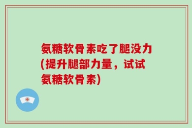 氨糖软骨素吃了腿没力(提升腿部力量，试试氨糖软骨素)
