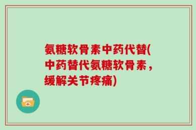 氨糖软骨素中药代替(中药替代氨糖软骨素，缓解关节疼痛)
