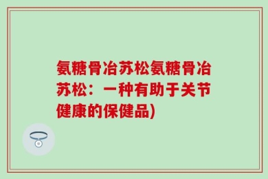 氨糖骨冶苏松氨糖骨冶苏松：一种有助于关节健康的保健品)