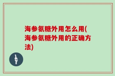海参氨糖外用怎么用(海参氨糖外用的正确方法)