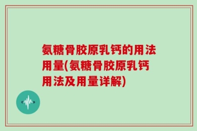 氨糖骨胶原乳钙的用法用量(氨糖骨胶原乳钙用法及用量详解)