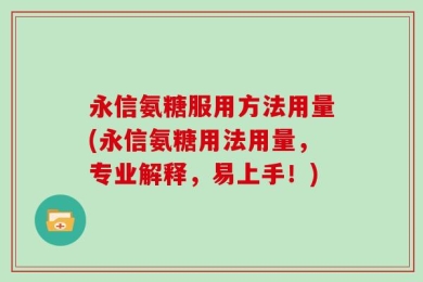 永信氨糖服用方法用量(永信氨糖用法用量，专业解释，易上手！)