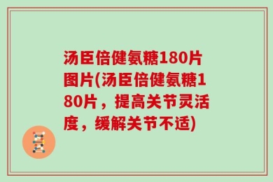 汤臣倍健氨糖180片图片(汤臣倍健氨糖180片，提高关节灵活度，缓解关节不适)