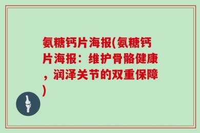 氨糖钙片海报(氨糖钙片海报：维护骨骼健康，润泽关节的双重保障)