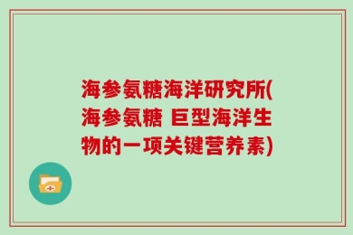 海参氨糖海洋研究所(海参氨糖 巨型海洋生物的一项关键营养素)