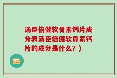 汤臣倍健软骨素钙片成分表汤臣倍健软骨素钙片的成分是什么？)