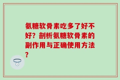 氨糖软骨素吃多了好不好？剖析氨糖软骨素的副作用与正确使用方法？
