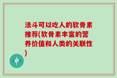 法斗可以吃人的软骨素推荐(软骨素丰富的营养价值和人类的关联性)