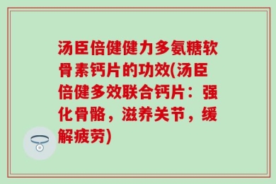 汤臣倍健健力多氨糖软骨素钙片的功效(汤臣倍健多效联合钙片：强化骨骼，滋养关节，缓解疲劳)