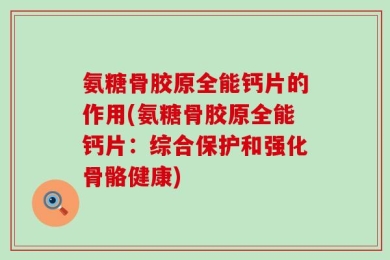 氨糖骨胶原全能钙片的作用(氨糖骨胶原全能钙片：综合保护和强化骨骼健康)