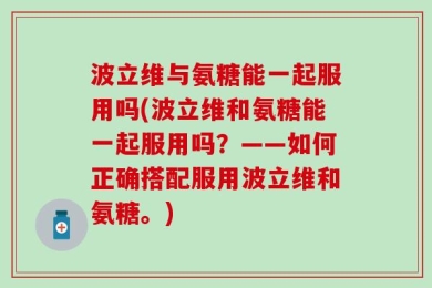 波立维与氨糖能一起服用吗(波立维和氨糖能一起服用吗？——如何正确搭配服用波立维和氨糖。)