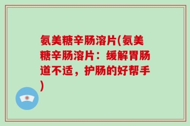 氨美糖辛肠溶片(氨美糖辛肠溶片：缓解胃肠道不适，护肠的好帮手)