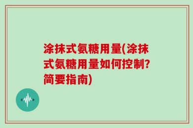 涂抹式氨糖用量(涂抹式氨糖用量如何控制？简要指南)