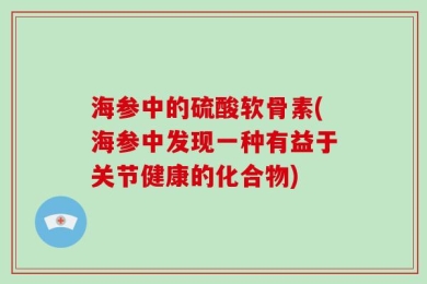海参中的硫酸软骨素(海参中发现一种有益于关节健康的化合物)