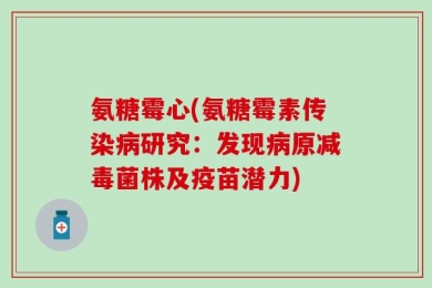 氨糖霉心(氨糖霉素传染病研究：发现病原减毒菌株及疫苗潜力)