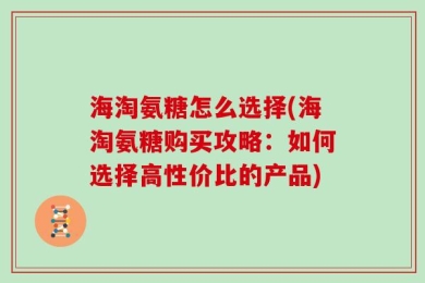 海淘氨糖怎么选择(海淘氨糖购买攻略：如何选择高性价比的产品)
