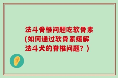 法斗脊椎问题吃软骨素(如何通过软骨素缓解法斗犬的脊椎问题？)