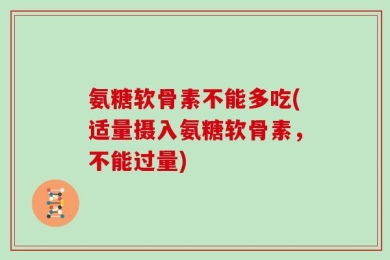 氨糖软骨素不能多吃(适量摄入氨糖软骨素，不能过量)