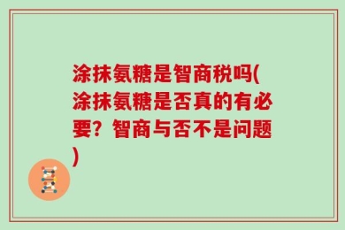 涂抹氨糖是智商税吗(涂抹氨糖是否真的有必要？智商与否不是问题)