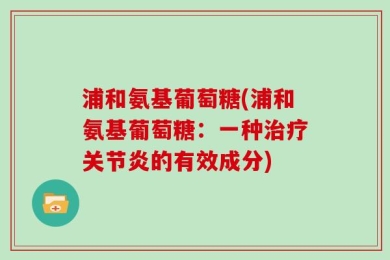 浦和氨基葡萄糖(浦和氨基葡萄糖：一种治疗关节炎的有效成分)