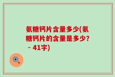 氨糖钙片含量多少(氨糖钙片的含量是多少？ - 41字)