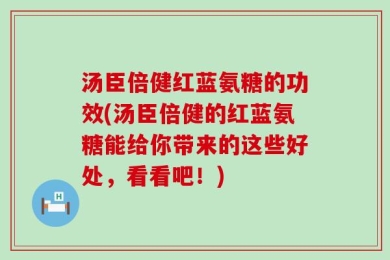 汤臣倍健红蓝氨糖的功效(汤臣倍健的红蓝氨糖能给你带来的这些好处，看看吧！)