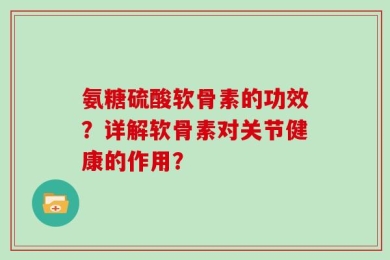 氨糖硫酸软骨素的功效？详解软骨素对关节健康的作用？