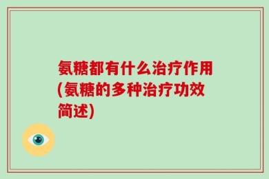 氨糖都有什么治疗作用(氨糖的多种治疗功效简述)