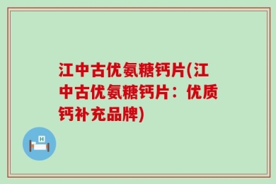 江中古优氨糖钙片(江中古优氨糖钙片：优质钙补充品牌)