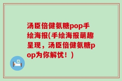 汤臣倍健氨糖pop手绘海报(手绘海报萌趣呈现，汤臣倍健氨糖pop为你解忧！)