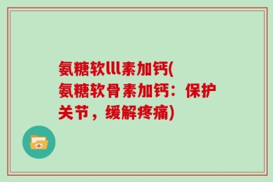 氨糖软lll素加钙(氨糖软骨素加钙：保护关节，缓解疼痛)