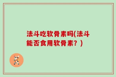 法斗吃软骨素吗(法斗能否食用软骨素？)