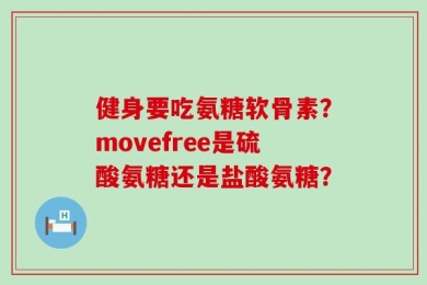 健身要吃氨糖软骨素？movefree是硫酸氨糖还是盐酸氨糖？