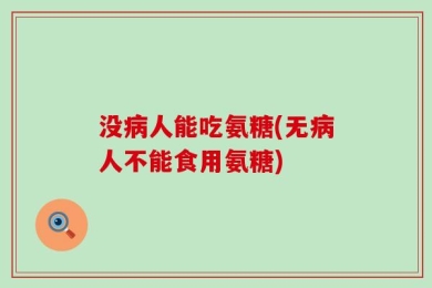没病人能吃氨糖(无病人不能食用氨糖)