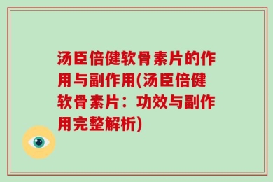 汤臣倍健软骨素片的作用与副作用(汤臣倍健软骨素片：功效与副作用完整解析)