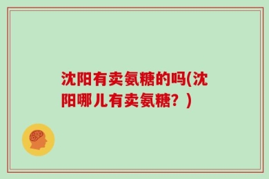 沈阳有卖氨糖的吗(沈阳哪儿有卖氨糖？)