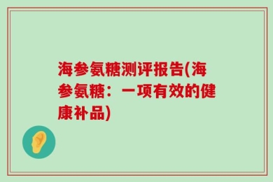 海参氨糖测评报告(海参氨糖：一项有效的健康补品)