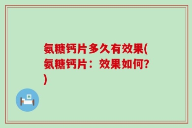 氨糖钙片多久有效果(氨糖钙片：效果如何？)