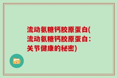 流动氨糖钙胶原蛋白(流动氨糖钙胶原蛋白：关节健康的秘密)