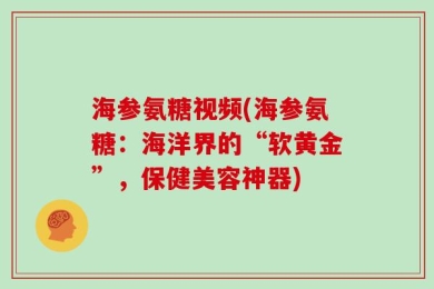 海参氨糖视频(海参氨糖：海洋界的“软黄金”，保健美容神器)