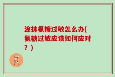 涂抹氨糖过敏怎么办(氨糖过敏应该如何应对？)
