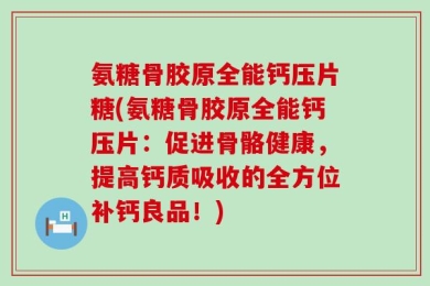 氨糖骨胶原全能钙压片糖(氨糖骨胶原全能钙压片：促进骨骼健康，提高钙质吸收的全方位补钙良品！)