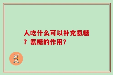 人吃什么可以补充氨糖？氨糖的作用？