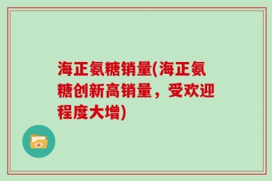 海正氨糖销量(海正氨糖创新高销量，受欢迎程度大增)