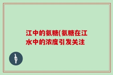江中的氨糖(氨糖在江水中的浓度引发关注