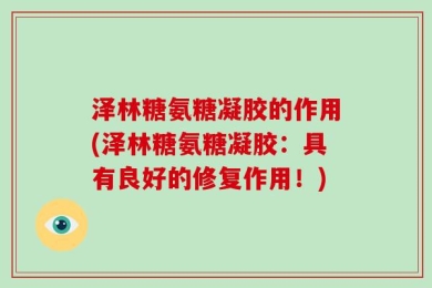 泽林糖氨糖凝胶的作用(泽林糖氨糖凝胶：具有良好的修复作用！)